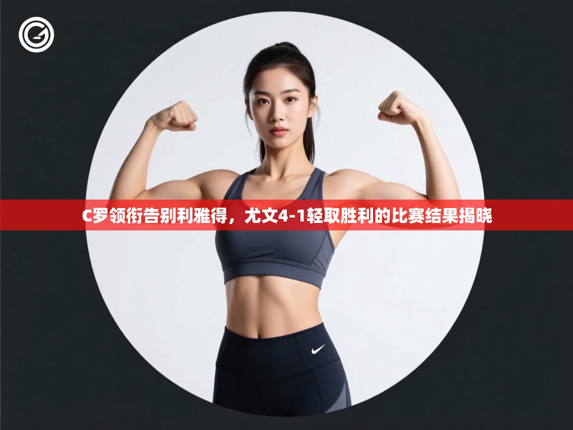 ld乐动体育app官网-C罗领衔告别利雅得，尤文4-1轻取胜利的比赛结果揭晓  第1张