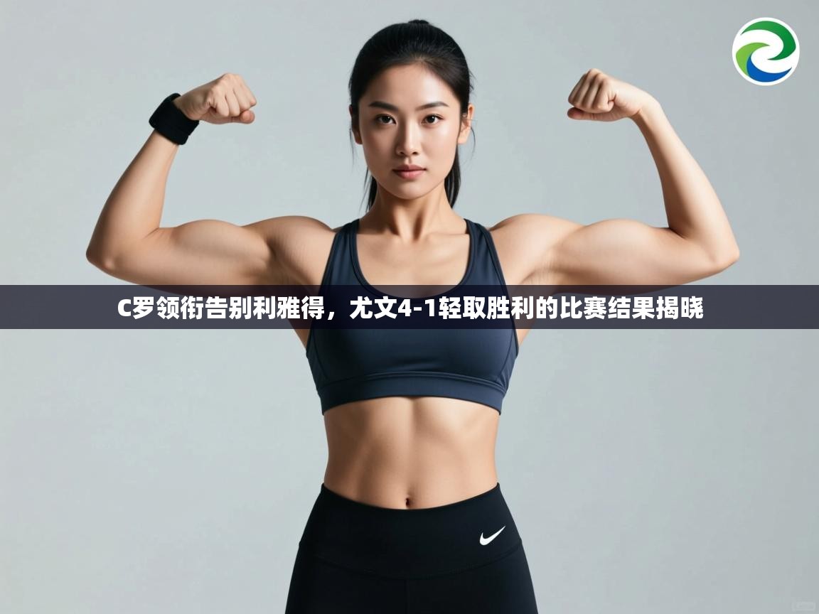 ld乐动体育app官网-C罗领衔告别利雅得，尤文4-1轻取胜利的比赛结果揭晓  第3张