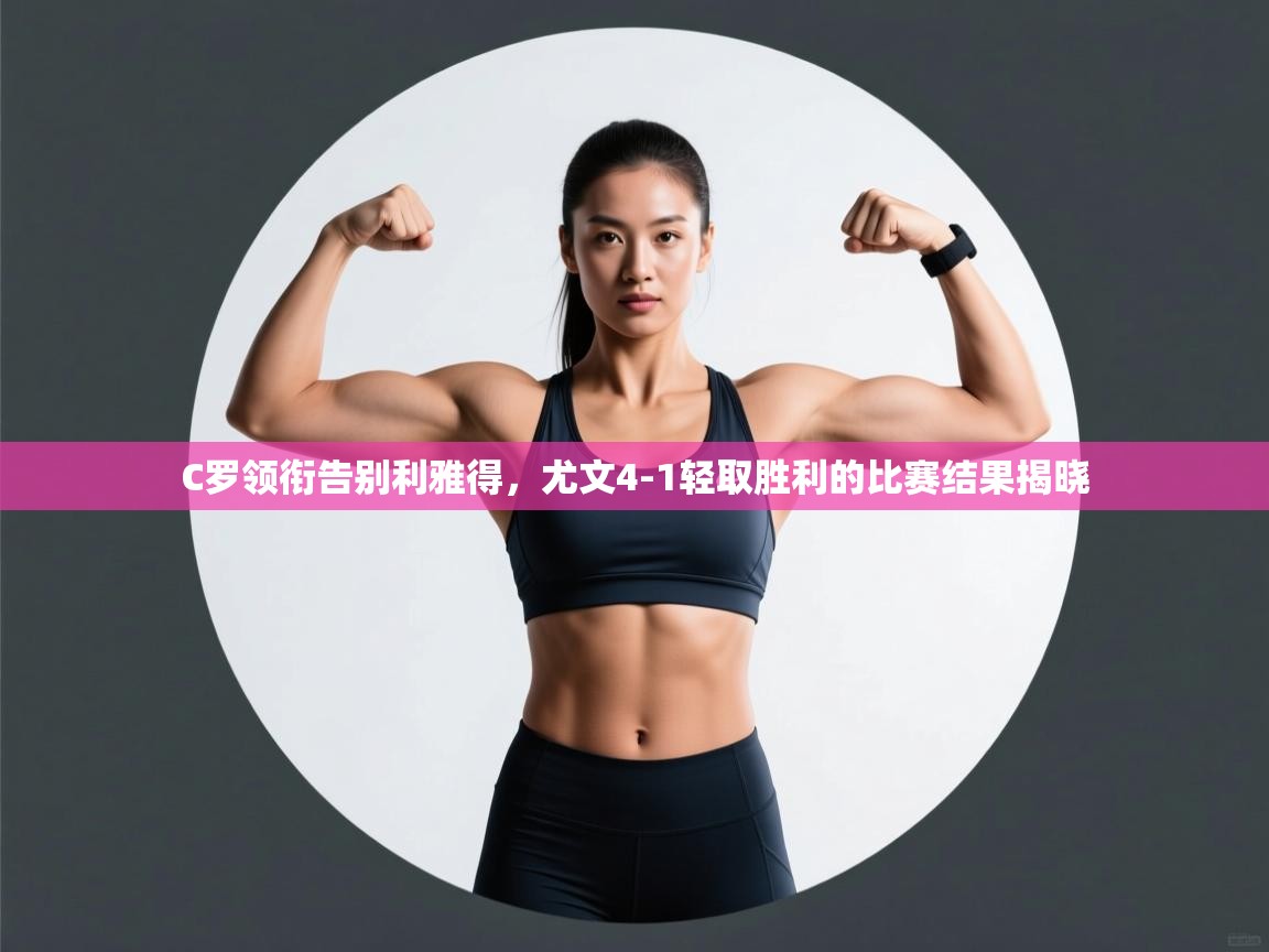 ld乐动体育app官网-C罗领衔告别利雅得，尤文4-1轻取胜利的比赛结果揭晓  第2张