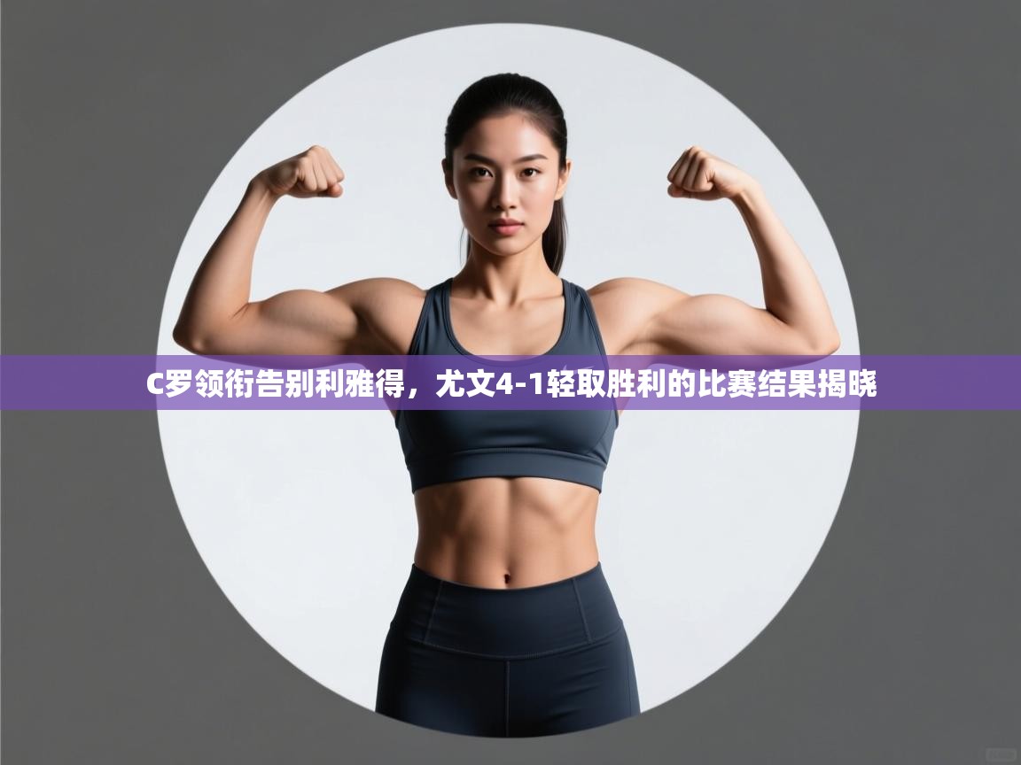 ld乐动体育app官网-C罗领衔告别利雅得，尤文4-1轻取胜利的比赛结果揭晓  第4张