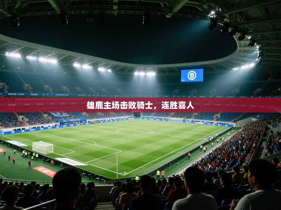 乐动体育app-雄鹿主场击败骑士,连胜喜人 第1张