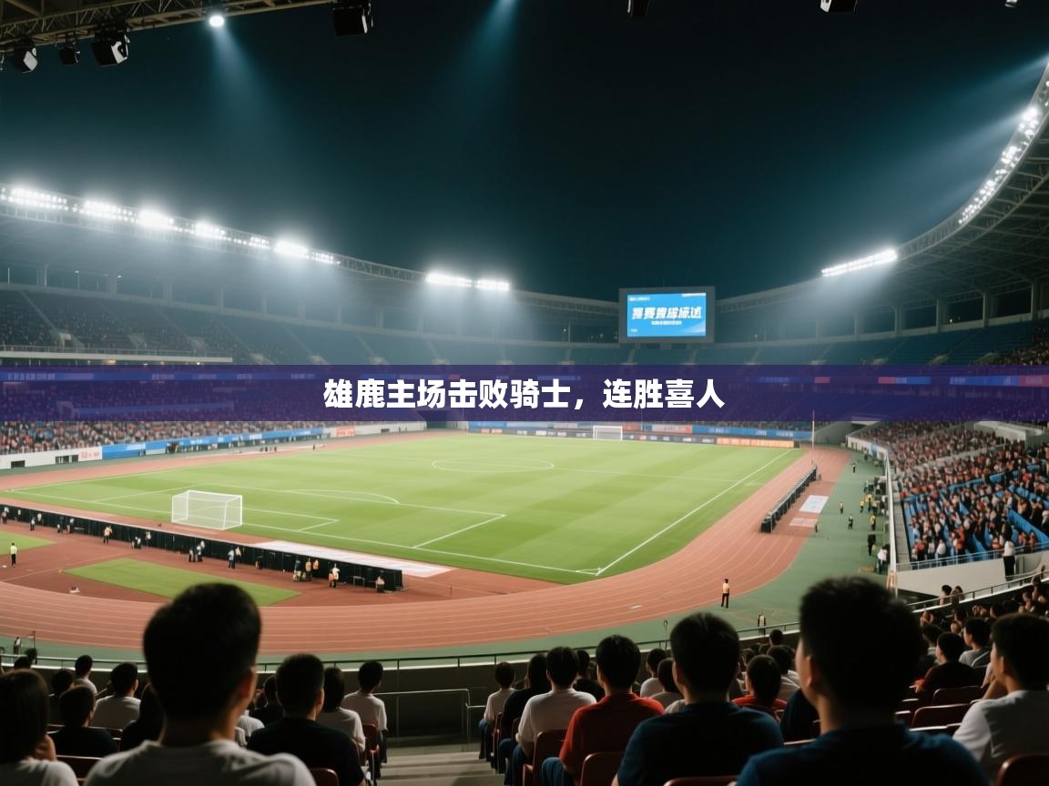 乐动体育app-雄鹿主场击败骑士,连胜喜人 第3张