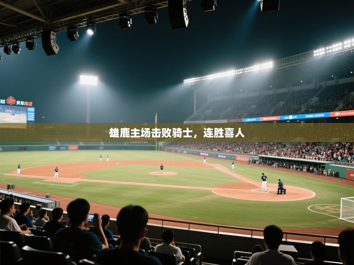 乐动体育app-雄鹿主场击败骑士,连胜喜人 第4张