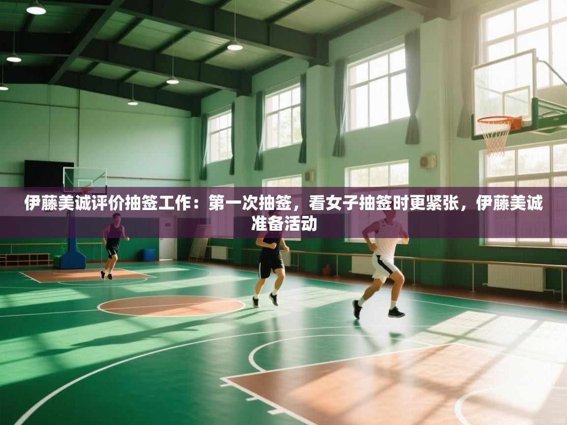 乐动体育娱乐-伊藤美诚评价抽签工作:第一次抽签,看女子抽签时更紧张,伊藤美诚准备活动 第4张