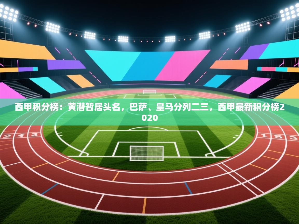 乐动体育官网登录平台-西甲积分榜：黄潜暂居头名，巴萨、皇马分列二三，西甲最新积分榜2020  第2张