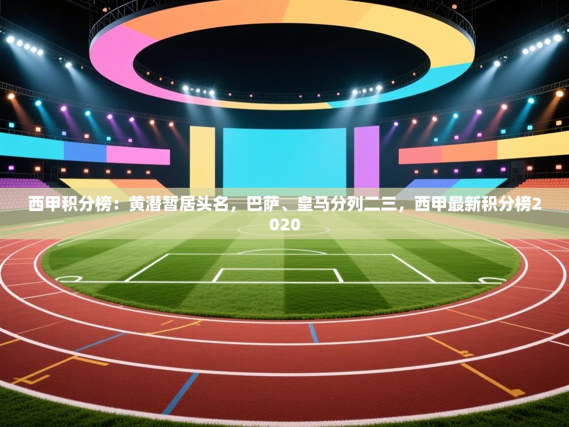 乐动体育官网登录平台-西甲积分榜：黄潜暂居头名，巴萨、皇马分列二三，西甲最新积分榜2020  第4张