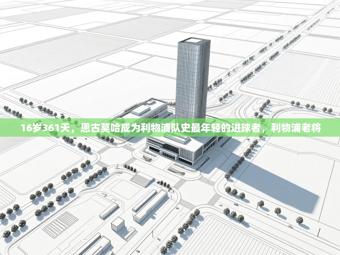 ld乐动体育app官方网站-16岁361天,恩古莫哈成为利物浦队史最年轻的进球者,利物浦老将 第2张