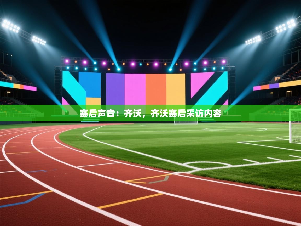 乐动体育官网登录-赛后声音：齐沃，齐沃赛后采访内容  第1张