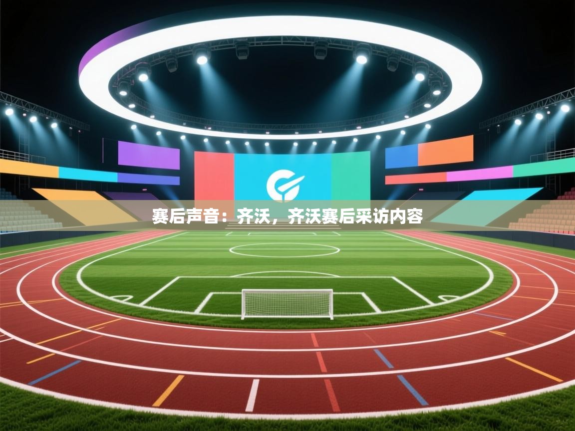 乐动体育官网登录-赛后声音：齐沃，齐沃赛后采访内容  第2张