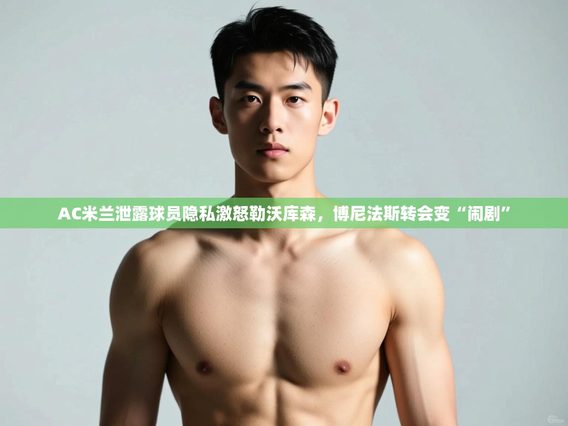 ld乐动体育app官方网站-AC米兰泄露球员隐私激怒勒沃库森,博尼法斯转会变“闹剧” 第2张
