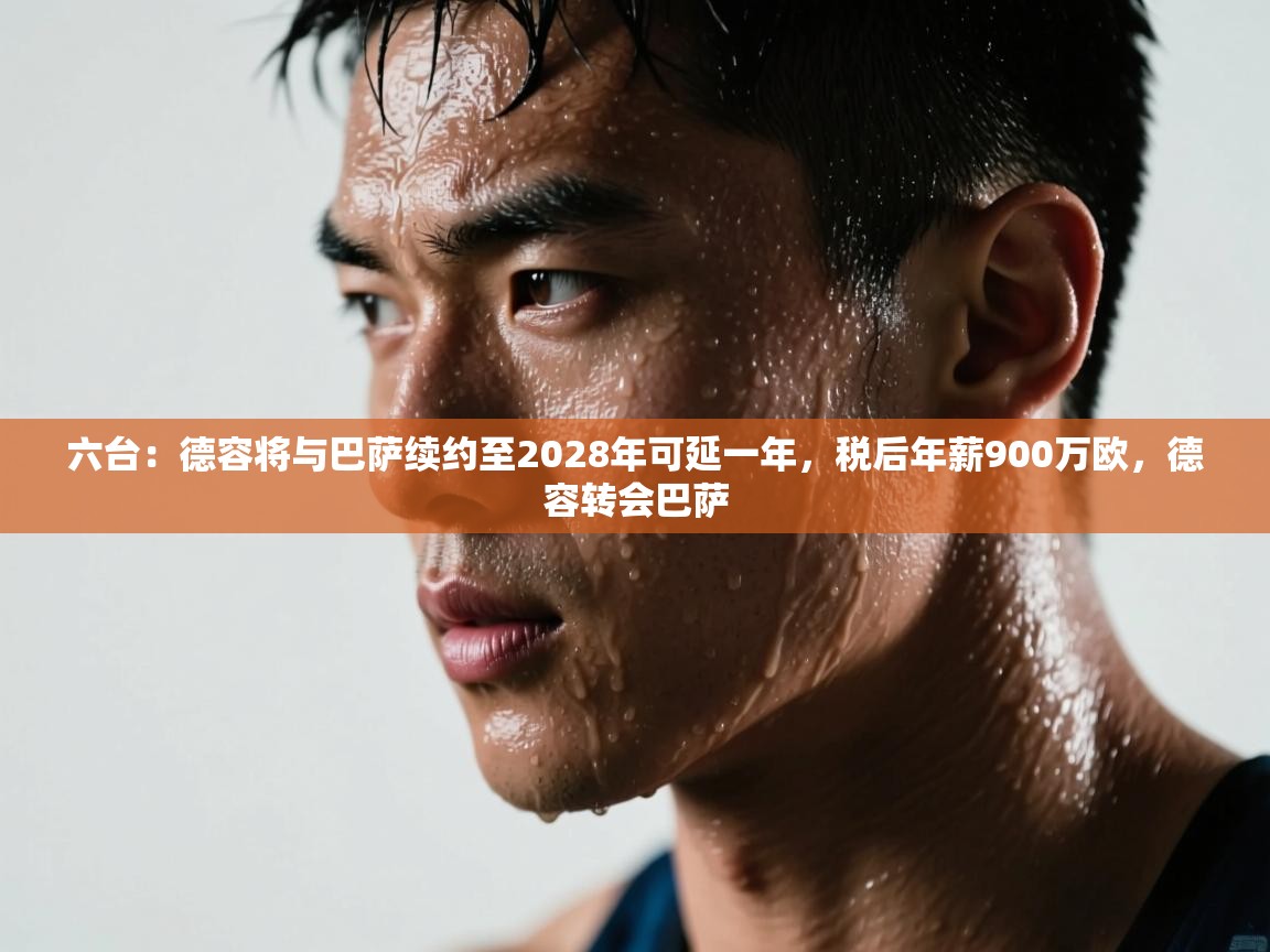 乐动体育官方网站-六台：德容将与巴萨续约至2028年可延一年，税后年薪900万欧，德容转会巴萨  第1张