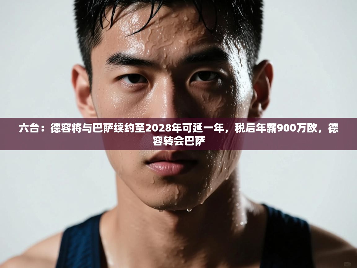乐动体育官方网站-六台：德容将与巴萨续约至2028年可延一年，税后年薪900万欧，德容转会巴萨  第4张