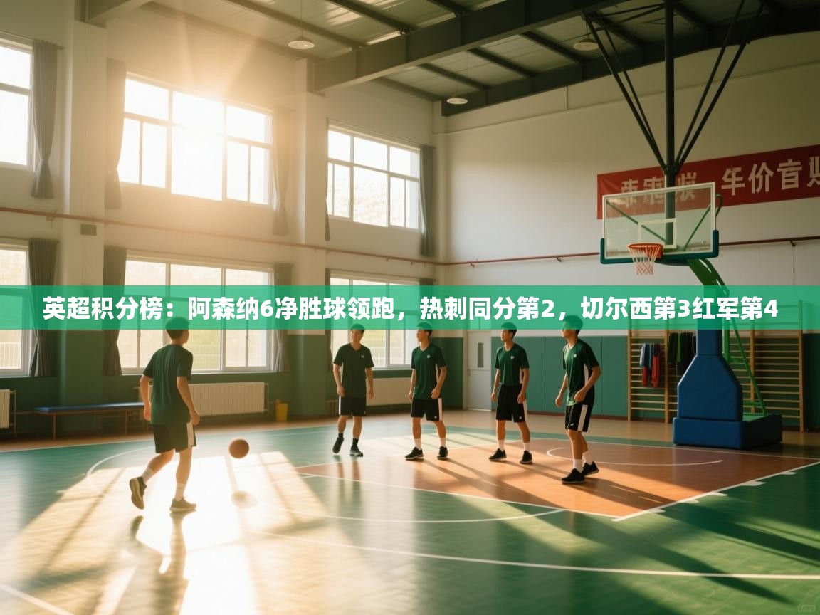 乐动体育平台-英超积分榜：阿森纳6净胜球领跑，热刺同分第2，切尔西第3红军第4  第1张