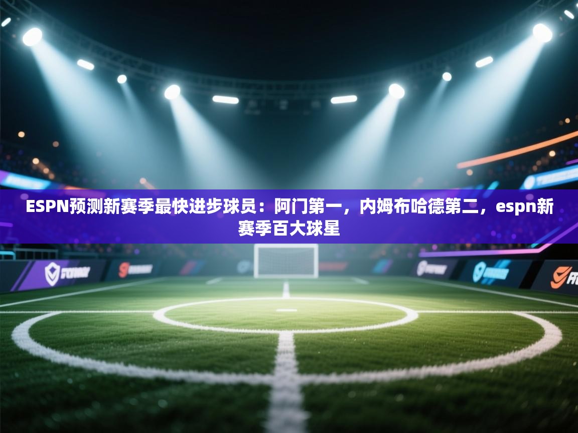乐动体育官方网站-ESPN预测新赛季最快进步球员:阿门第一,内姆布哈德第二,espn新赛季百大球星 第4张