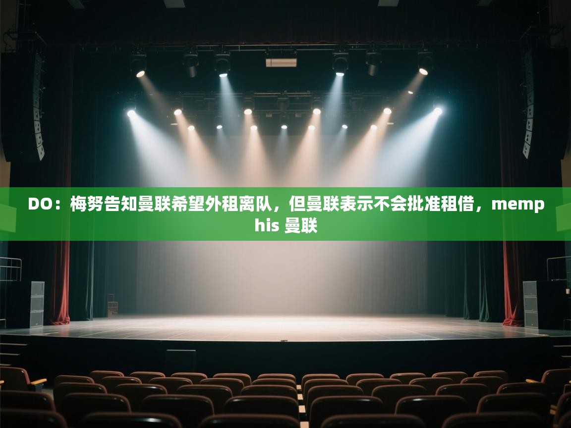 乐动体育app评价-DO：梅努告知曼联希望外租离队，但曼联表示不会批准租借，memphis 曼联  第2张