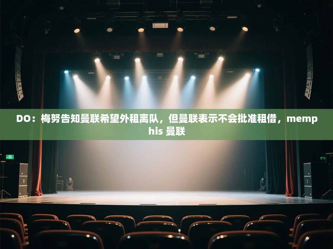 乐动体育app评价-DO：梅努告知曼联希望外租离队，但曼联表示不会批准租借，memphis 曼联  第1张