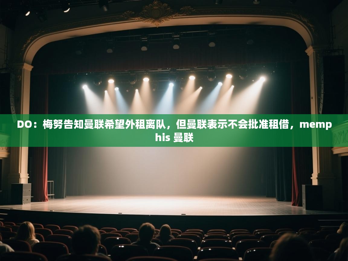 乐动体育app评价-DO：梅努告知曼联希望外租离队，但曼联表示不会批准租借，memphis 曼联  第4张