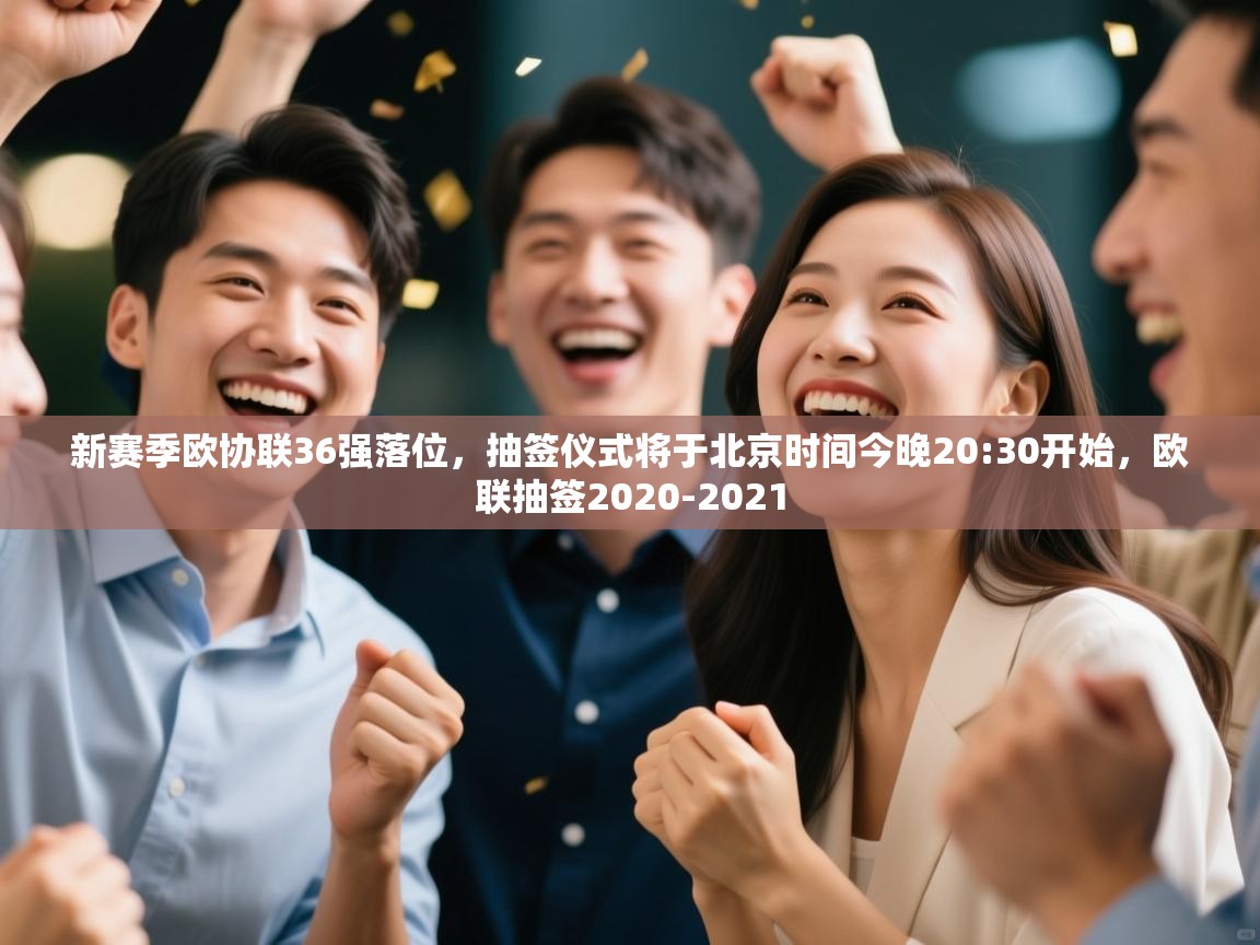 乐动体育官网登录平台-新赛季欧协联36强落位，抽签仪式将于北京时间今晚20:30开始，欧联抽签2020-2021  第1张