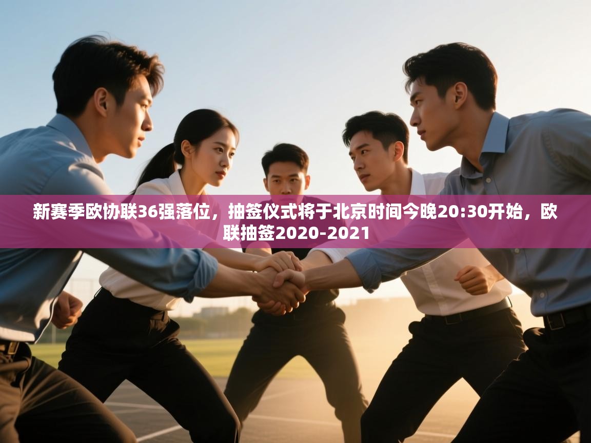 乐动体育官网登录平台-新赛季欧协联36强落位，抽签仪式将于北京时间今晚20:30开始，欧联抽签2020-2021  第2张