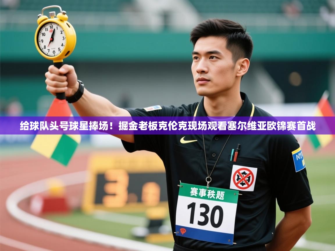 乐动体育娱乐-给球队头号球星捧场！掘金老板克伦克现场观看塞尔维亚欧锦赛首战  第4张