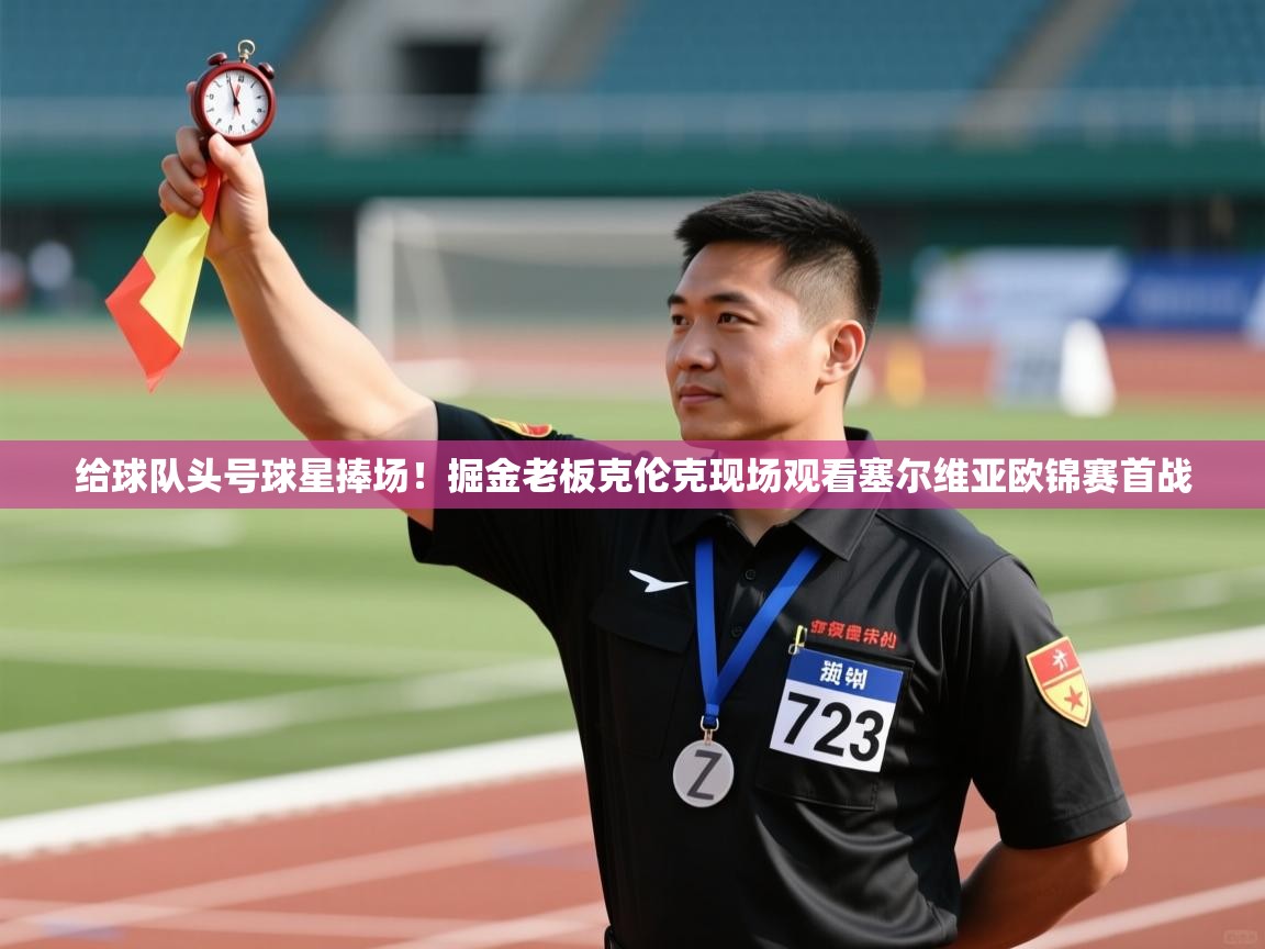 乐动体育娱乐-给球队头号球星捧场！掘金老板克伦克现场观看塞尔维亚欧锦赛首战  第3张