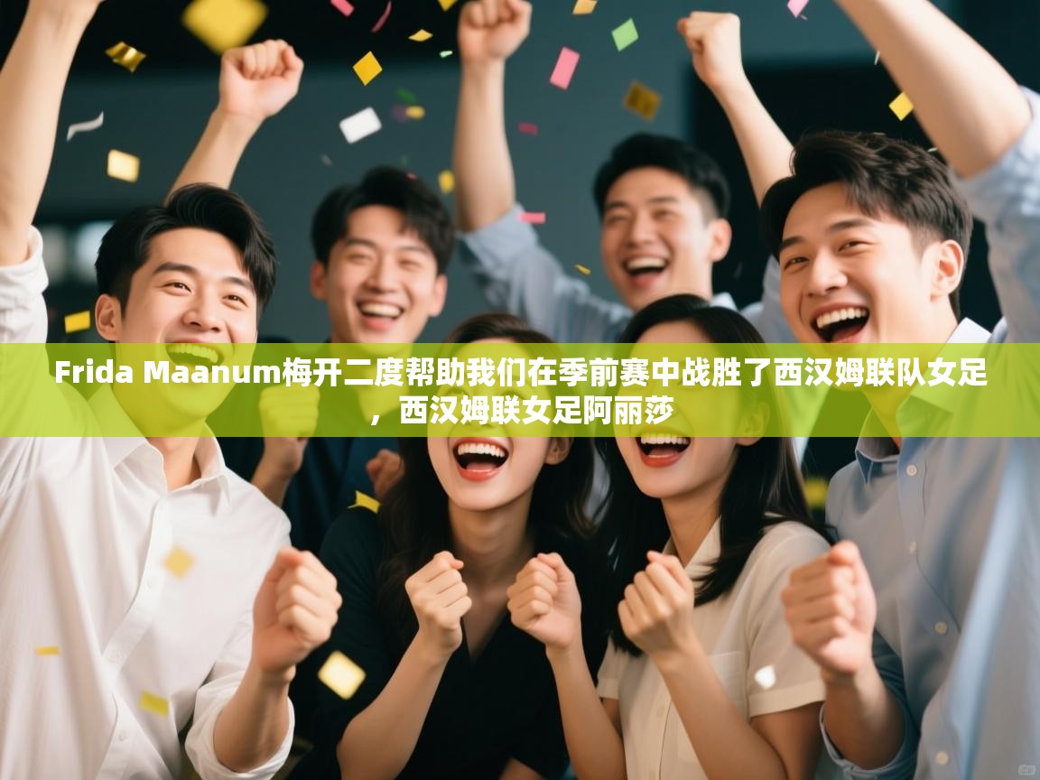 乐动体育app-Frida Maanum梅开二度帮助我们在季前赛中战胜了西汉姆联队女足,西汉姆联女足阿丽莎 第3张