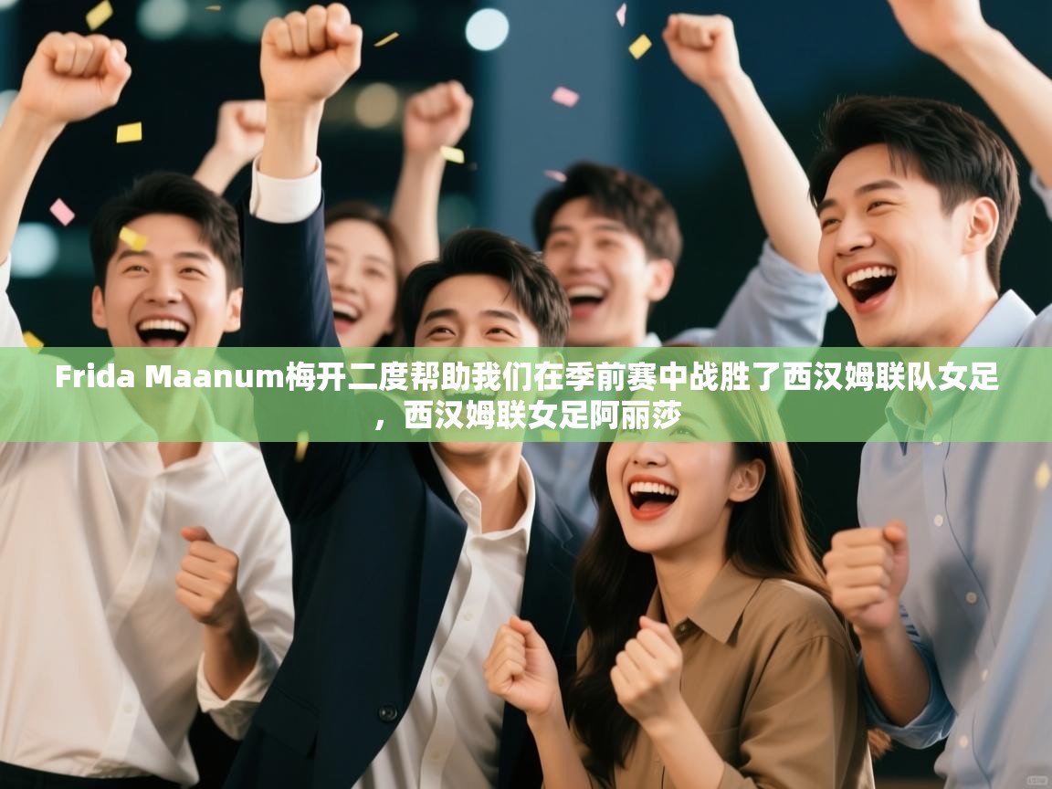 乐动体育app-Frida Maanum梅开二度帮助我们在季前赛中战胜了西汉姆联队女足,西汉姆联女足阿丽莎 第4张