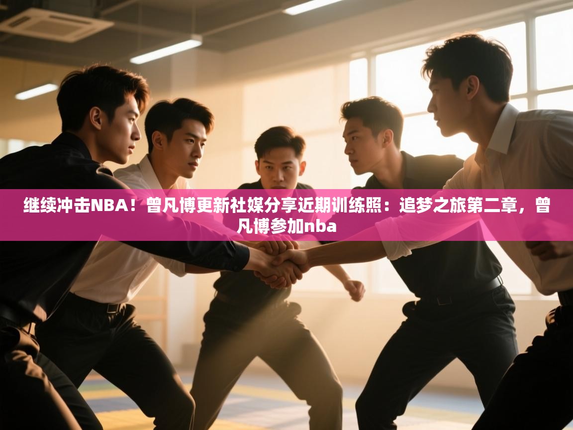 -继续冲击NBA！曾凡博更新社媒分享近期训练照：追梦之旅第二章，曾凡博参加nba  第1张