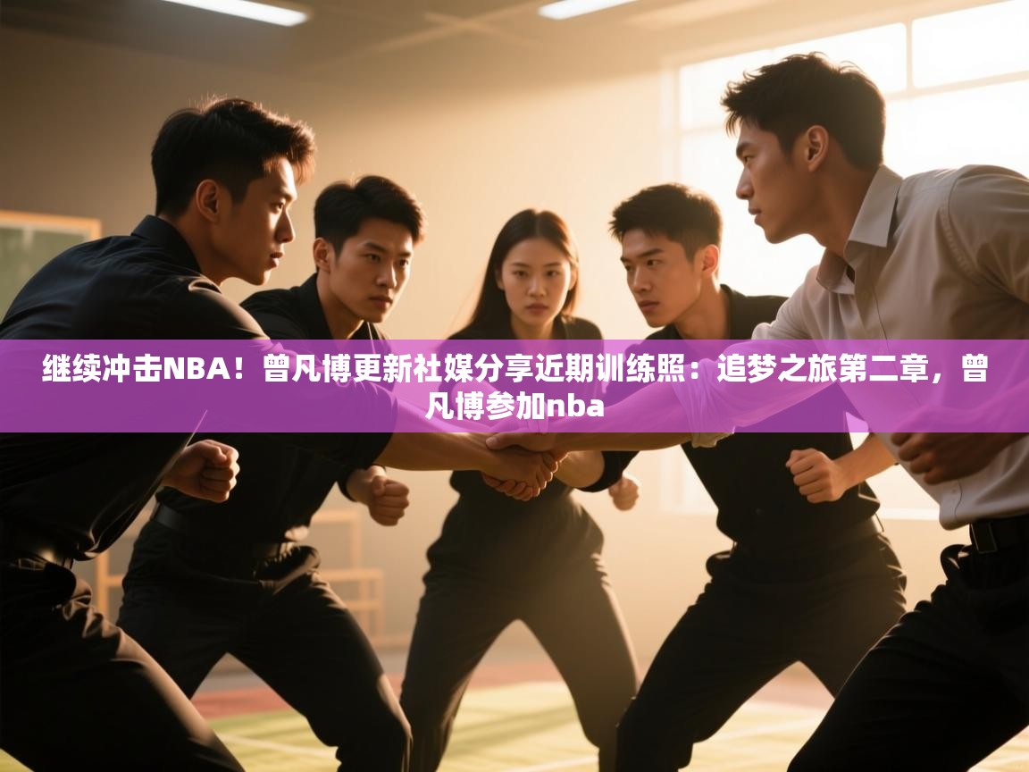 -继续冲击NBA！曾凡博更新社媒分享近期训练照：追梦之旅第二章，曾凡博参加nba  第2张