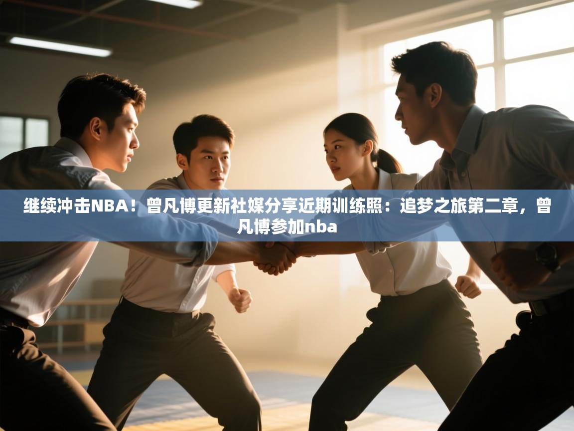 -继续冲击NBA！曾凡博更新社媒分享近期训练照：追梦之旅第二章，曾凡博参加nba  第3张