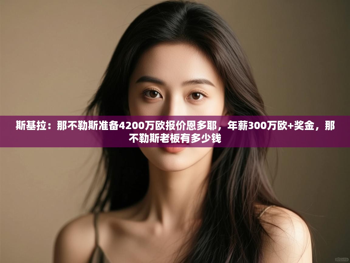 乐动体育娱乐-斯基拉:那不勒斯准备4200万欧报价恩多耶,年薪300万欧+奖金,那不勒斯老板有多少钱 第1张