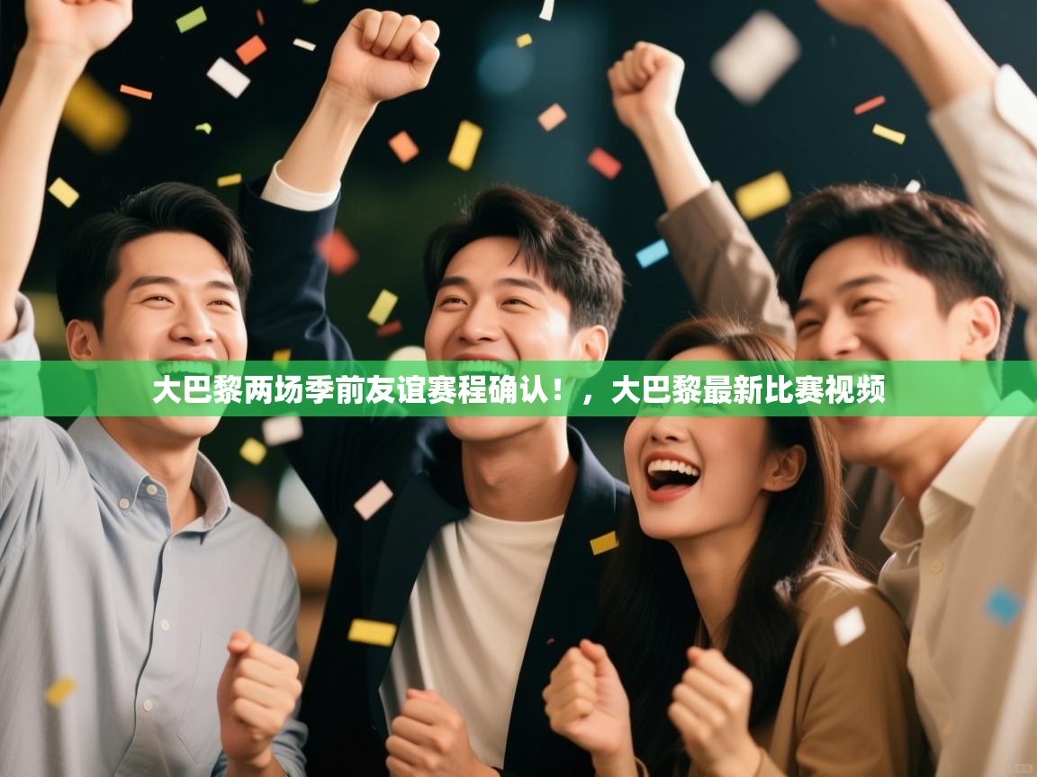 ld乐动体育app官方网站-大巴黎两场季前友谊赛程确认!,大巴黎最新比赛视频 第1张