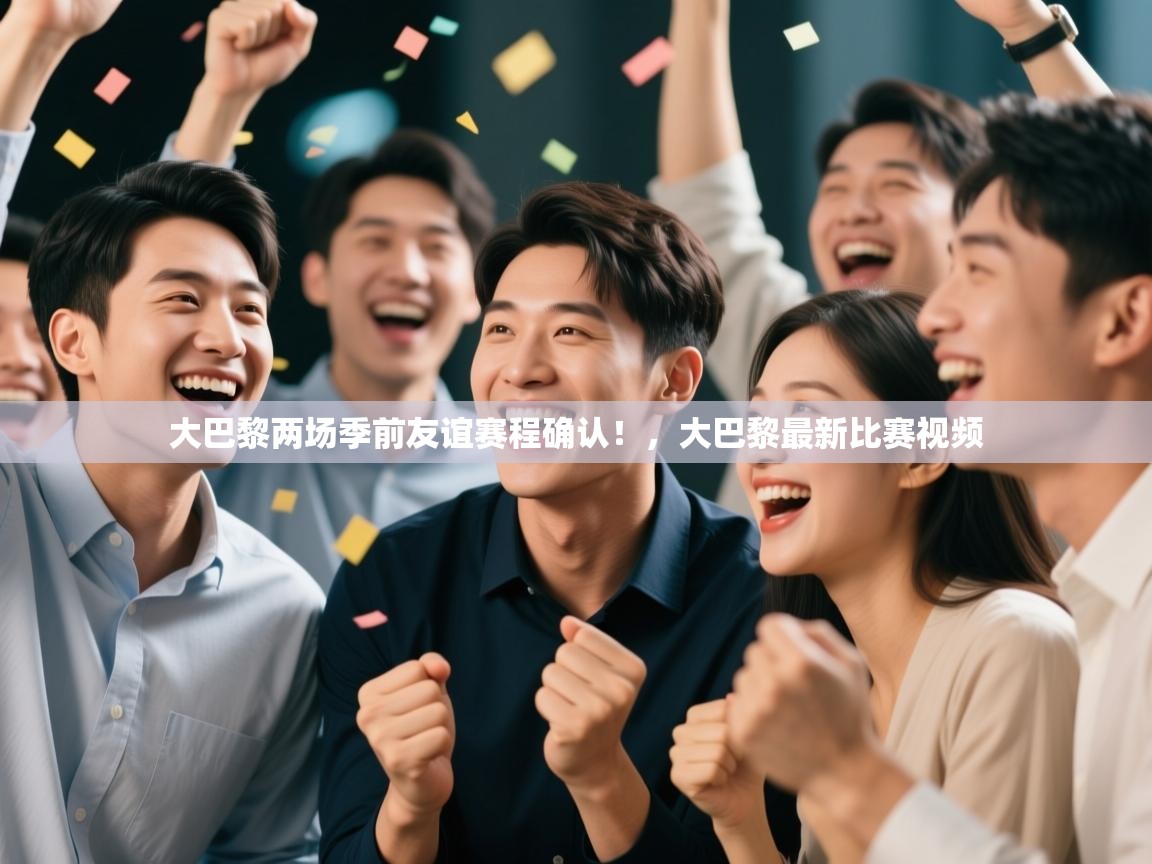 ld乐动体育app官方网站-大巴黎两场季前友谊赛程确认!,大巴黎最新比赛视频 第2张