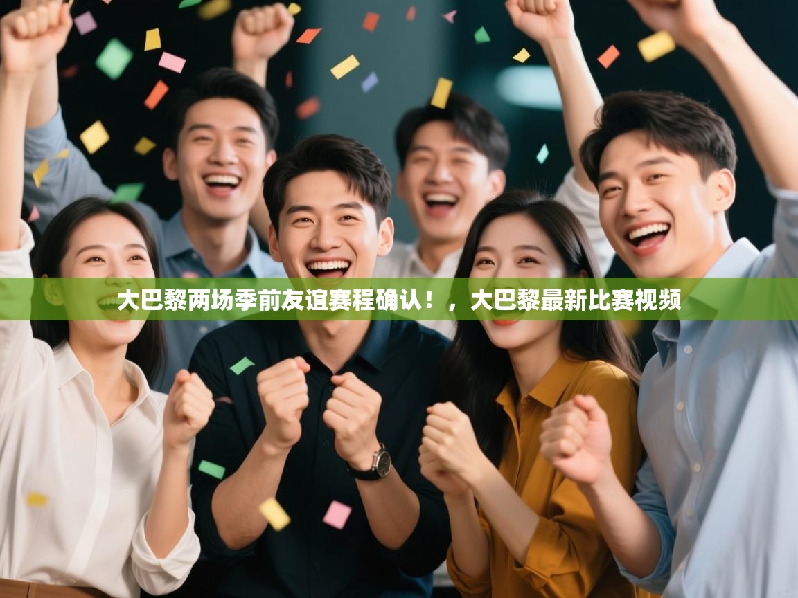 ld乐动体育app官方网站-大巴黎两场季前友谊赛程确认!,大巴黎最新比赛视频 第4张