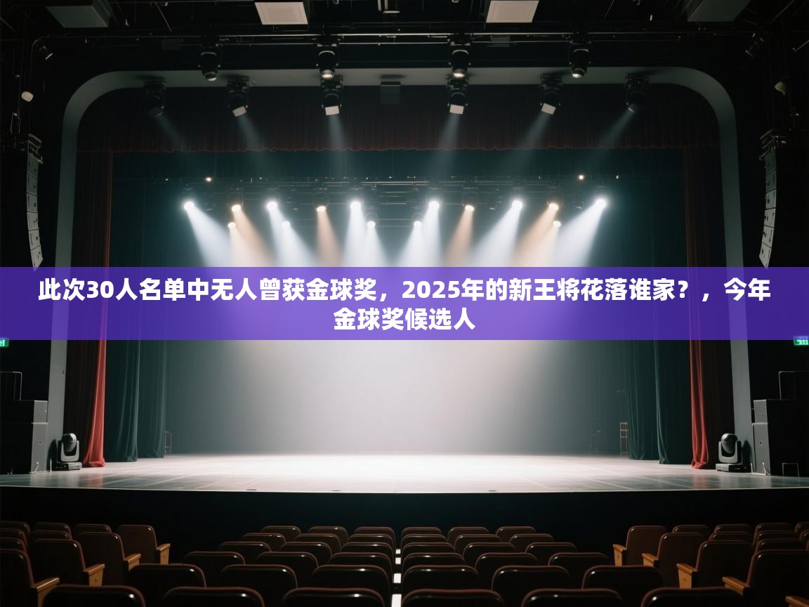 乐动体育官网-此次30人名单中无人曾获金球奖,2025年的新王将花落谁家?,今年金球奖候选人 第1张