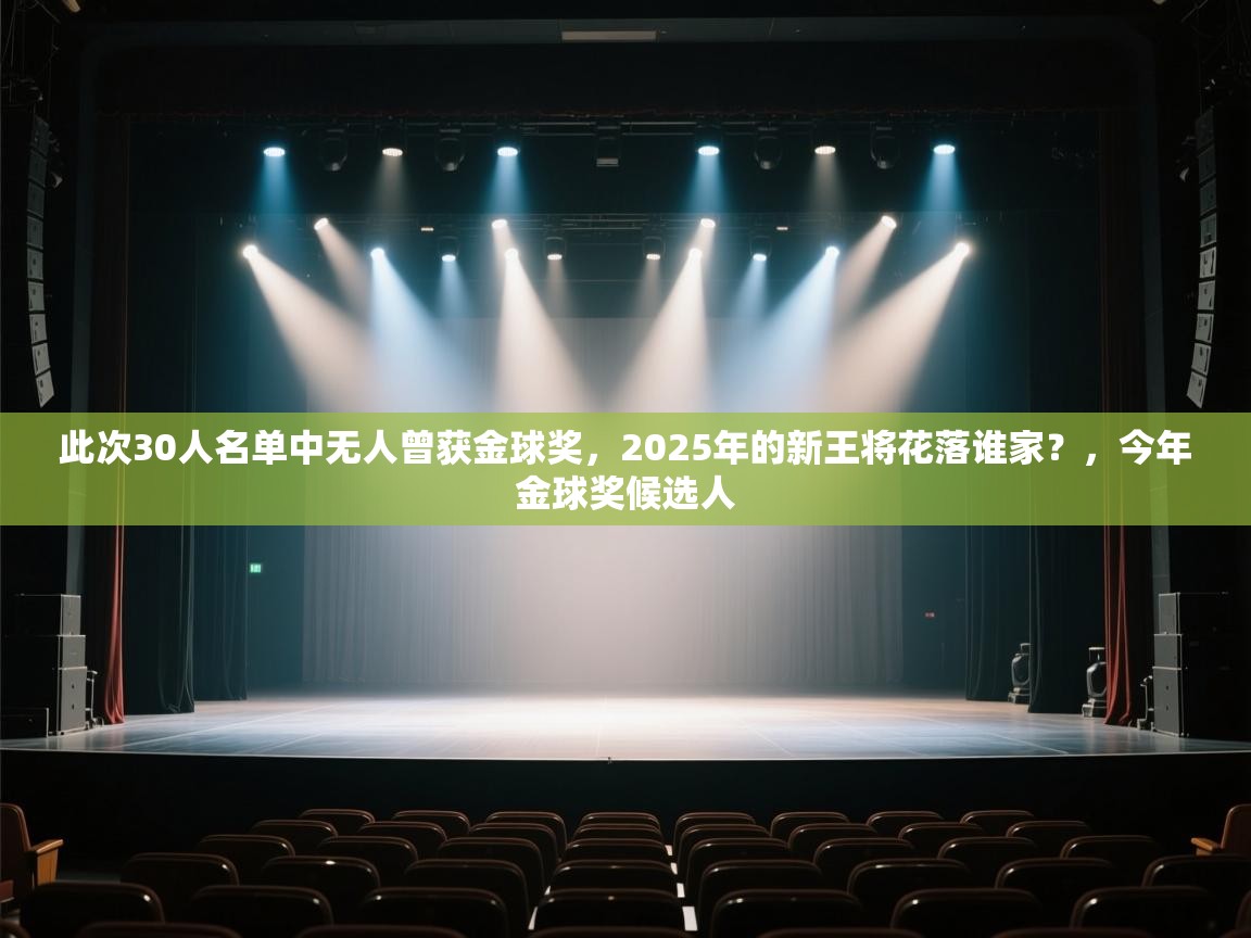 乐动体育官网-此次30人名单中无人曾获金球奖,2025年的新王将花落谁家?,今年金球奖候选人 第2张