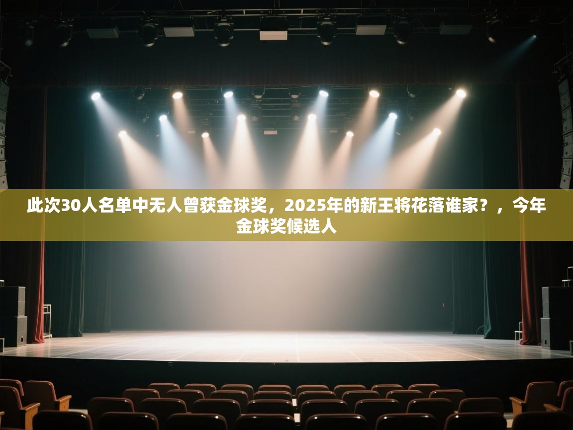 乐动体育官网-此次30人名单中无人曾获金球奖,2025年的新王将花落谁家?,今年金球奖候选人 第3张