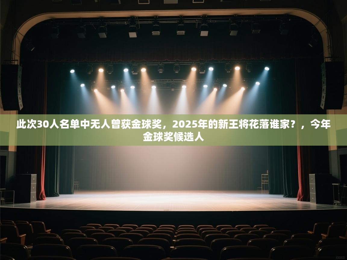 乐动体育官网-此次30人名单中无人曾获金球奖,2025年的新王将花落谁家?,今年金球奖候选人 第4张
