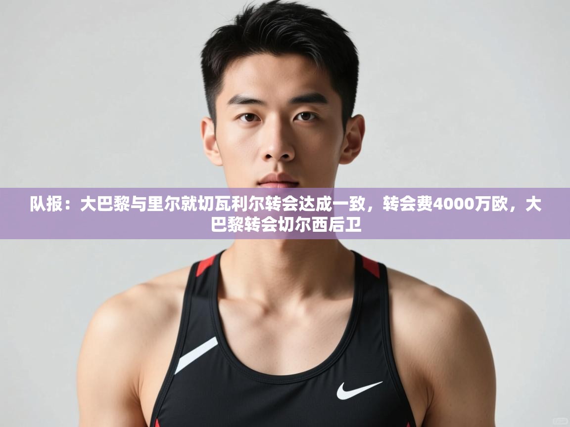 ld乐动体育网页版登录-队报：大巴黎与里尔就切瓦利尔转会达成一致，转会费4000万欧，大巴黎转会切尔西后卫  第4张