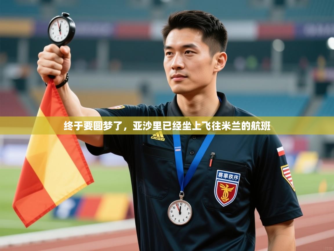 乐动体育app-终于要圆梦了，亚沙里已经坐上飞往米兰的航班  第4张
