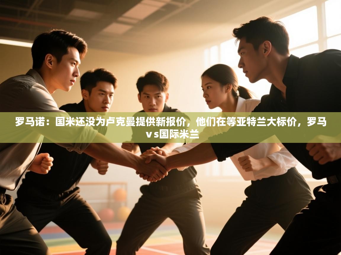 乐动体育赞助商-罗马诺：国米还没为卢克曼提供新报价，他们在等亚特兰大标价，罗马ⅴs国际米兰  第4张