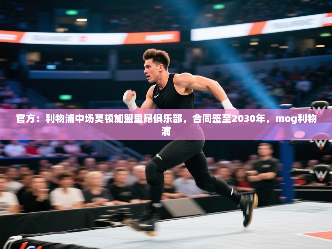 南通乐动体育发展有限公司官网-官方：利物浦中场莫顿加盟里昂俱乐部，合同签至2030年，mog利物浦  第2张