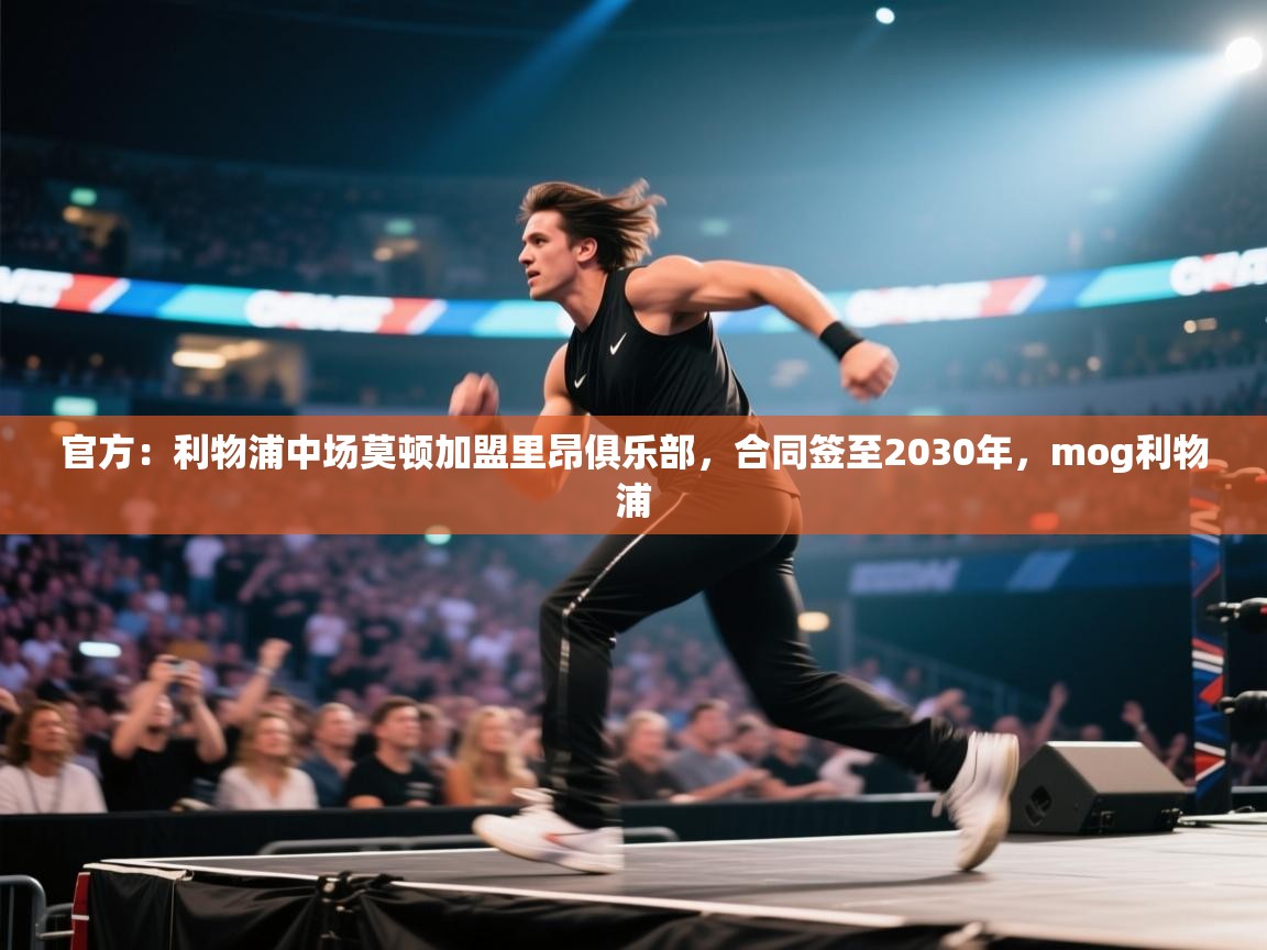 南通乐动体育发展有限公司官网-官方：利物浦中场莫顿加盟里昂俱乐部，合同签至2030年，mog利物浦  第4张