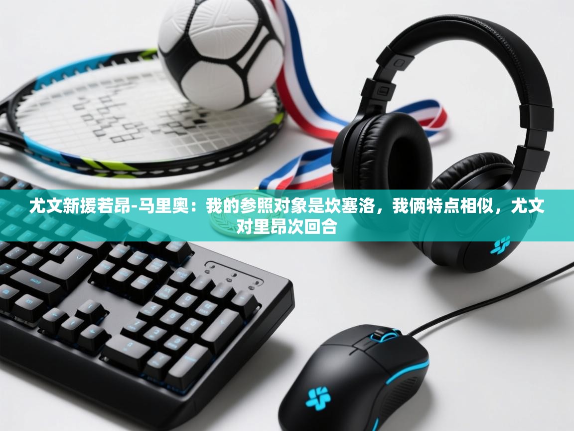 乐动体育娱乐-尤文新援若昂-马里奥：我的参照对象是坎塞洛，我俩特点相似，尤文对里昂次回合  第1张