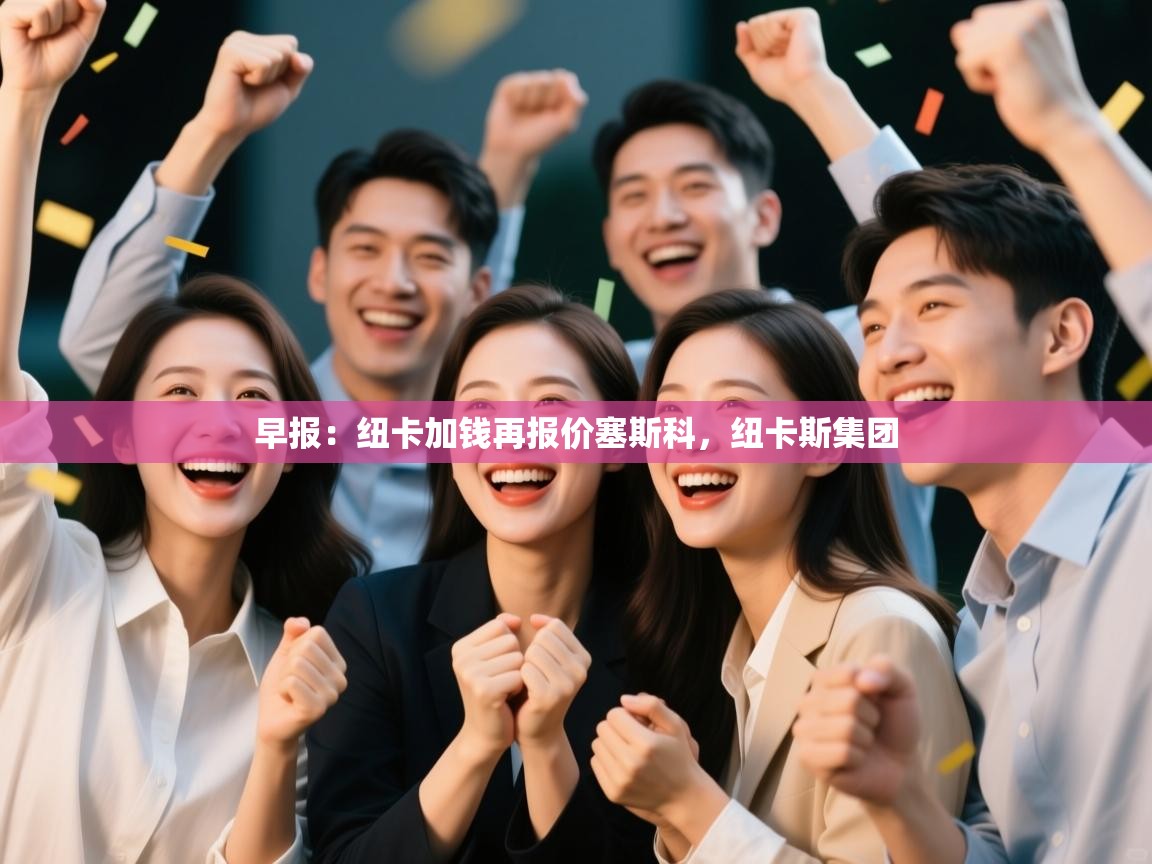 乐动体育注册-早报:纽卡加钱再报价塞斯科,纽卡斯集团 第2张