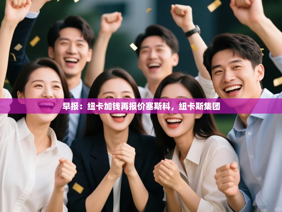 乐动体育注册-早报:纽卡加钱再报价塞斯科,纽卡斯集团 第3张