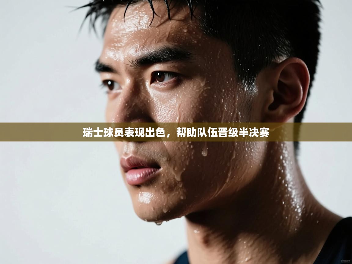 乐动体育资讯e-瑞士球员表现出色，帮助队伍晋级半决赛  第1张