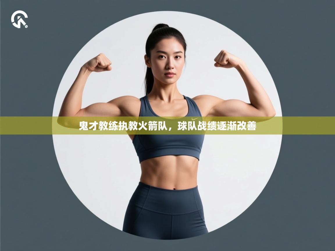 乐动体育app优惠券-鬼才教练执教火箭队,球队战绩逐渐改善 第1张