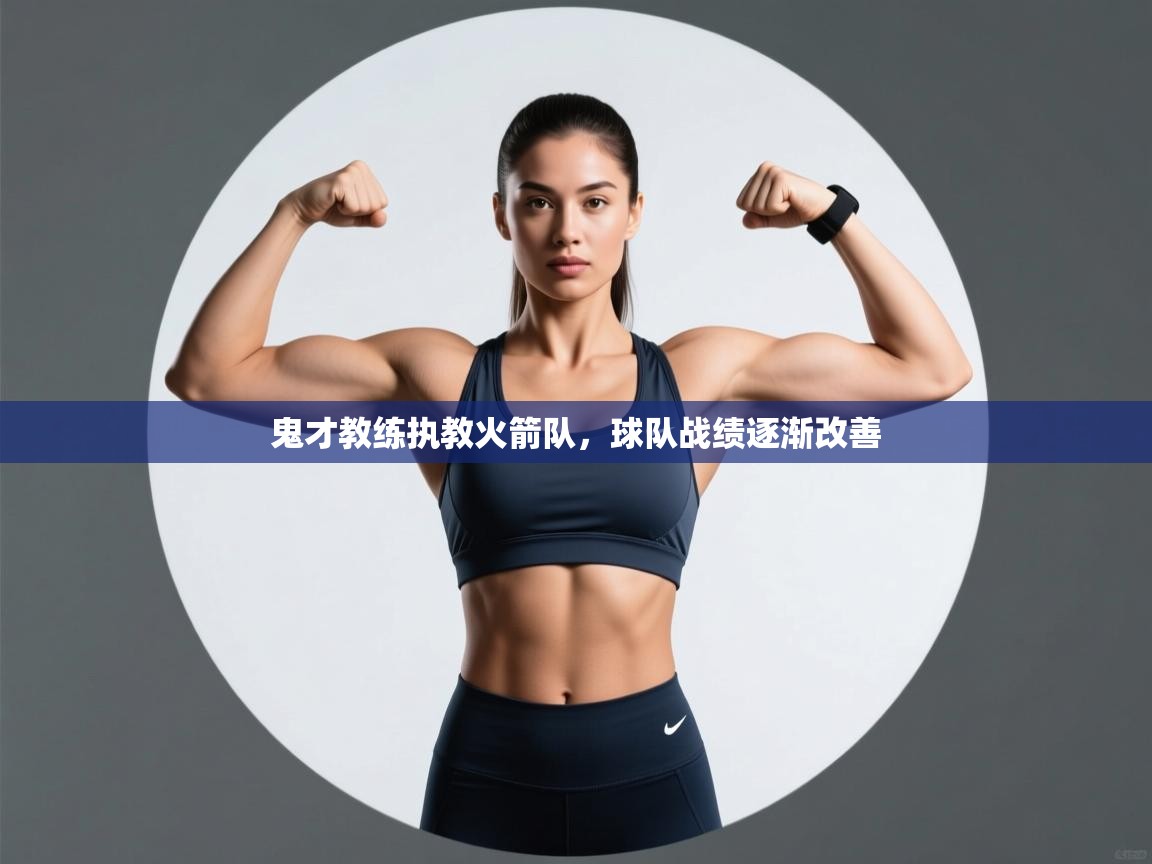 乐动体育app优惠券-鬼才教练执教火箭队,球队战绩逐渐改善 第4张