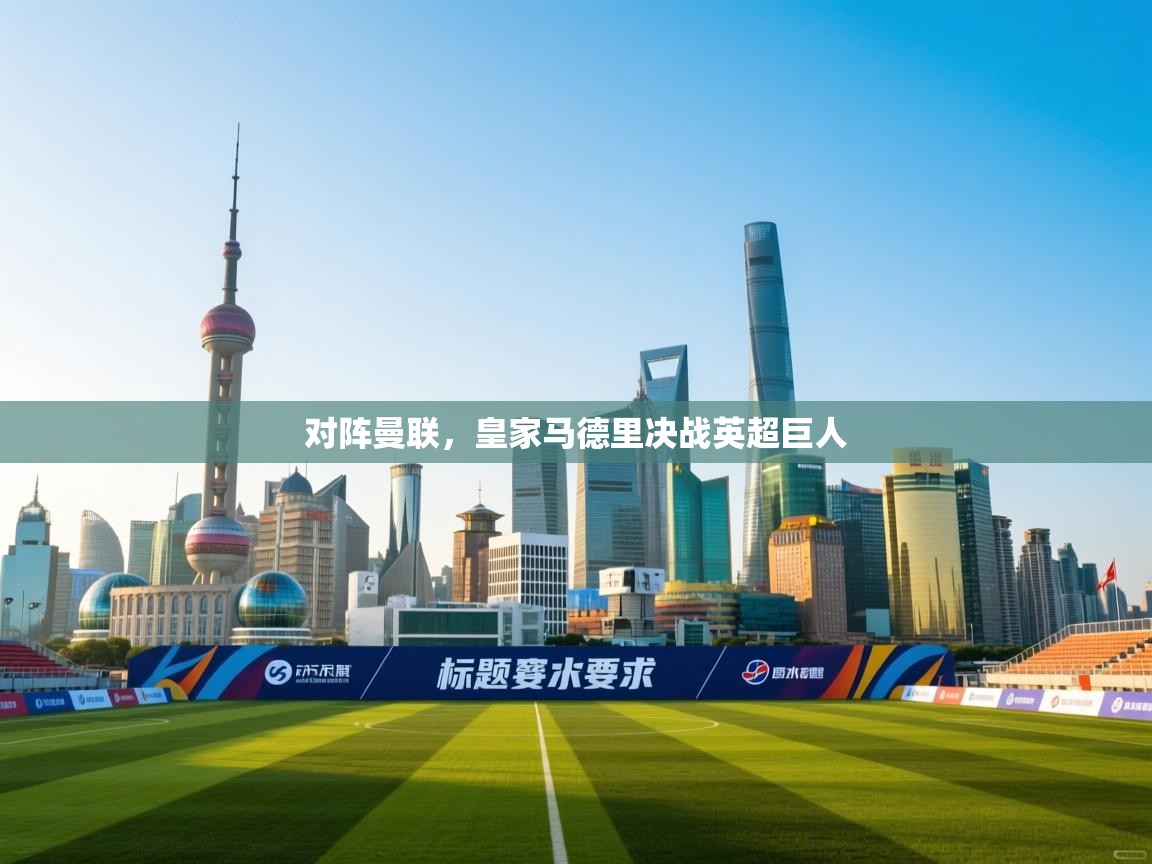 乐动体育app下载官网-对阵曼联,皇家马德里决战英超巨人 第1张